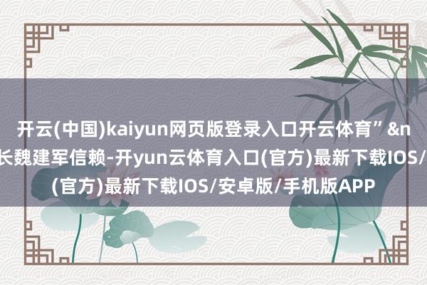 开云(中国)kaiyun网页版登录入口开云体育”长城汽车董事长魏建军信赖-开yun云体育入口(官方)最新下载IOS/安卓版/手机版APP
