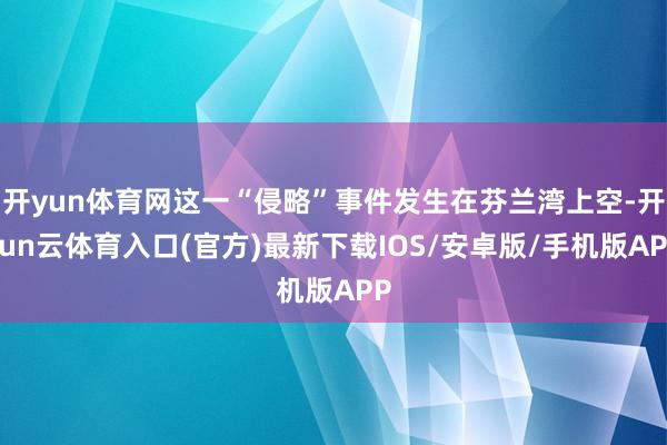 开yun体育网这一“侵略”事件发生在芬兰湾上空-开yun云体育入口(官方)最新下载IOS/安卓版/手机版APP